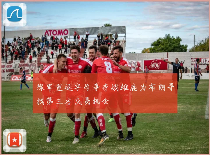 绿军重返字母争夺战雄鹿为布朗寻找第三方交易机会