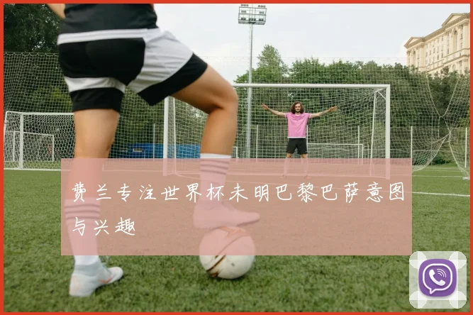 费兰专注世界杯未明巴黎巴萨意图与兴趣