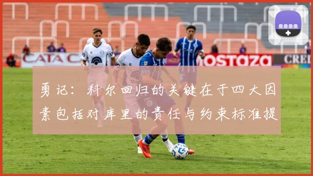 勇记：科尔回归的关键在于四大因素包括对库里的责任与约束标准提升