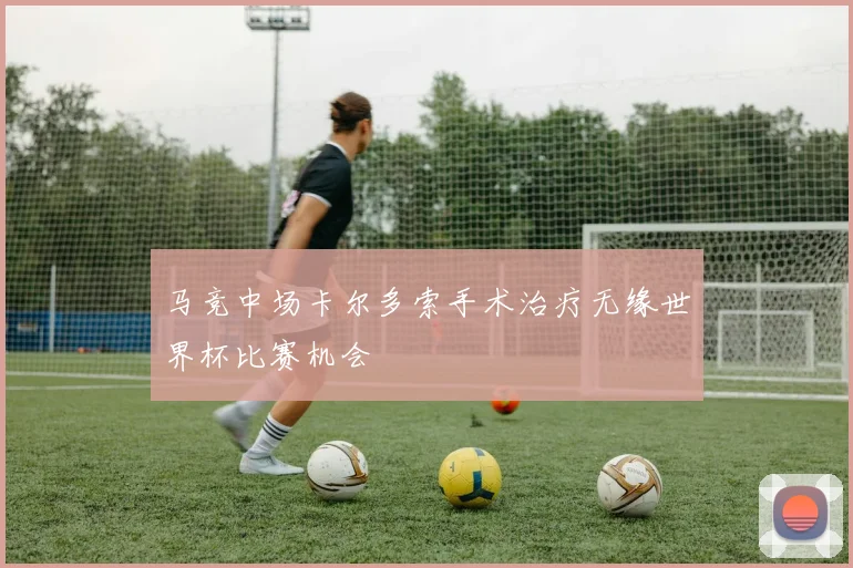 马竞中场卡尔多索手术治疗无缘世界杯比赛机会