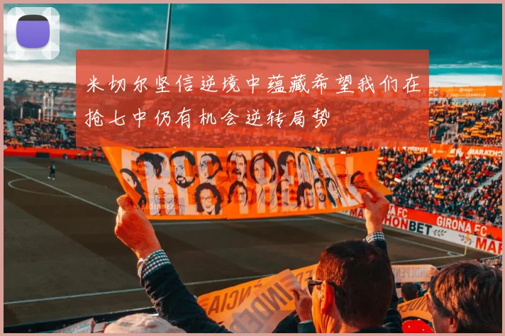 米切尔坚信逆境中蕴藏希望我们在抢七中仍有机会逆转局势