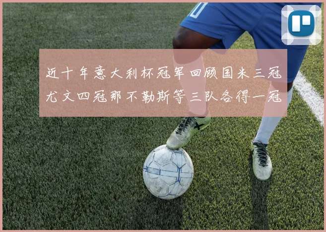 近十年意大利杯冠军回顾国米三冠尤文四冠那不勒斯等三队各得一冠