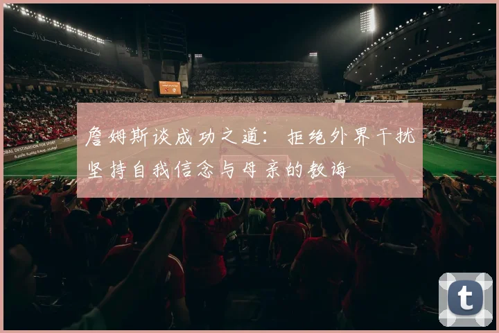 詹姆斯谈成功之道：拒绝外界干扰坚持自我信念与母亲的教诲
