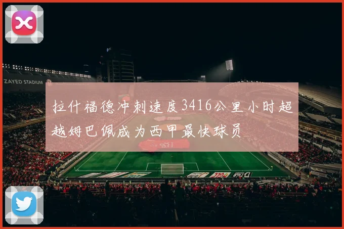 拉什福德冲刺速度3416公里小时超越姆巴佩成为西甲最快球员