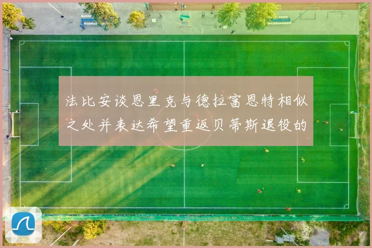 法比安谈恩里克与德拉富恩特相似之处并表达希望重返贝蒂斯退役的愿望