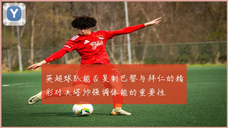 英超球队能否复制巴黎与拜仁的精彩对决塔帅强调体能的重要性