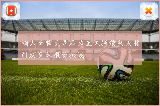 湖人面临竞争压力里夫斯续约或将引发多队报价挑战