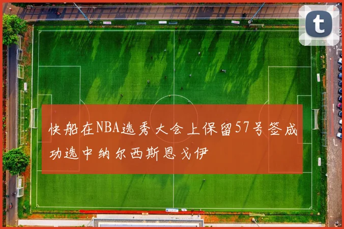 快船在NBA选秀大会上保留57号签成功选中纳尔西斯恩戈伊