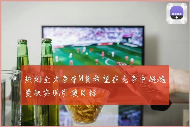 热刺全力争夺M费希望在竞争中超越曼联实现引援目标