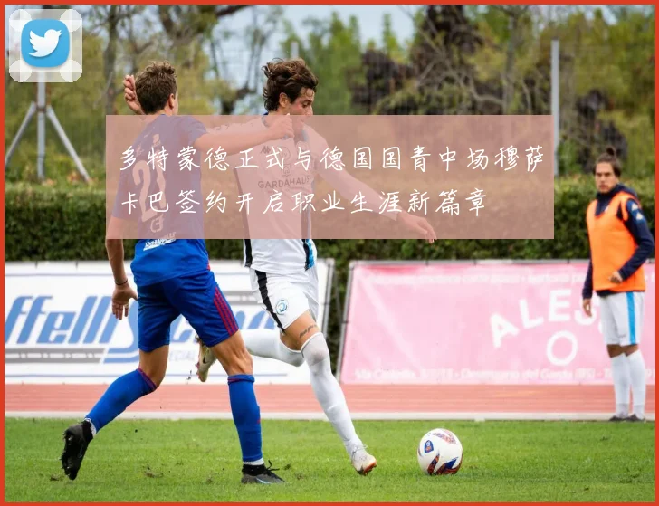 多特蒙德正式与德国国青中场穆萨卡巴签约开启职业生涯新篇章